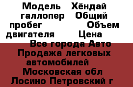  › Модель ­ Хёндай галлопер › Общий пробег ­ 152 000 › Объем двигателя ­ 2 › Цена ­ 185 000 - Все города Авто » Продажа легковых автомобилей   . Московская обл.,Лосино-Петровский г.